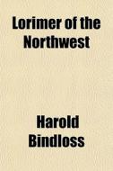 Lorimer Of The Northwest di Harold Bindloss edito da General Books Llc