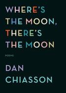 Where's the Moon, There's the Moon di Dan Chiasson edito da Knopf Publishing Group