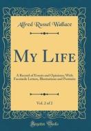 My Life, Vol. 2 of 2: A Record of Events and Opinions; With Facsimile Letters, Illustrations and Portraits (Classic Reprint) di Alfred Russel Wallace edito da Forgotten Books
