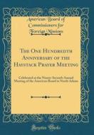The One Hundredth Anniversary of the Haystack Prayer Meeting: Celebrated at the Ninety-Seventh Annual Meeting of the American Board in North Adams (Cl di American Board of Commissioner Missions edito da Forgotten Books