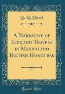 A Narrative of Life and Travels in Mexico and British Honduras (Classic Reprint) di B. R. Duval edito da Forgotten Books