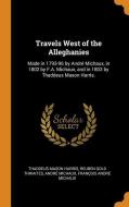 Travels West Of The Alleghanies di Thaddeus Mason Harris, Reuben Gold Thwaites, Andre Michaux edito da Franklin Classics Trade Press
