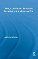 Class, Culture and Suburban Anxieties in the Victorian Era di Lara Baker Whelan edito da Routledge