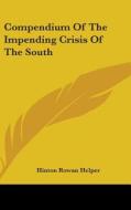 Compendium Of The Impending Crisis Of The South di Hinton Rowan Helper edito da Kessinger Publishing Co
