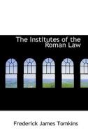 The Institutes Of The Roman Law di Frederick James Tomkins edito da Bibliolife