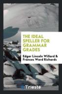 The Ideal Speller for Grammar Grades di Edgar Lincoln Willard, Frances Ward Richards edito da LIGHTNING SOURCE INC