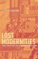 Lost Modernities - China, Vietnam, Korea and the Hazards of World History di Alexander Woodside edito da Harvard University Press