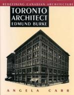 Toronto Architect Edmund Burke di Angela Carr edito da MCGILL QUEENS UNIV PR