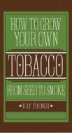 How to Grow Your Own Tobacco from Seed to Smoke di Ray French edito da Crestline