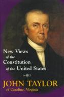 New Views Of The Constitution Of The United States di John Taylor edito da Regnery Publishing Inc