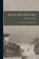 High Adventure [microform]: a Narrative of Air Fighting in France di James Norman Hall edito da LIGHTNING SOURCE INC