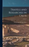 Travels and Researches in Crete; Volume 2 di Thomas Abel Brimage Spratt edito da LEGARE STREET PR