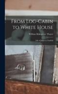 From Log-Cabin to White House: Life of James A. Garfield di William Makepeace Thayer edito da LEGARE STREET PR