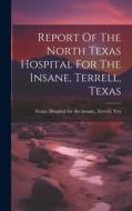 Report Of The North Texas Hospital For The Insane, Terrell, Texas edito da LEGARE STREET PR
