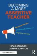 Becoming A More Assertive Teacher di Brad Johnson, Jeremy Johnson edito da Taylor & Francis Ltd