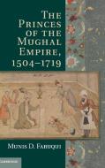 The Princes of the Mughal Empire, 1504¿1719 di Munis D. Faruqui edito da Cambridge University Press