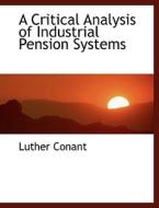 A Critical Analysis of Industrial Pension Systems di Luther Conant edito da BiblioLife