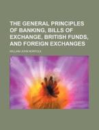The General Principles of Banking, Bills of Exchange, British Funds, and Foreign Exchanges di William John Norfolk edito da Rarebooksclub.com