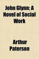 John Glynn; A Novel Of Social Work di Arthur Paterson edito da General Books