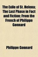 The Exile Of St. Helena; The Last Phase di Philippe Gonnard edito da General Books
