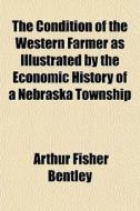 The Condition Of The Western Farmer As I di Arthur Fisher Bentley edito da General Books