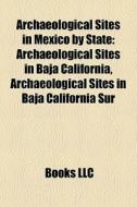 Archaeological Sites In Mexico By State: Archaeological Sites In Baja California, Archaeological Sites In Baja California Sur edito da Books Llc
