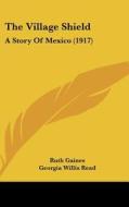 The Village Shield: A Story of Mexico (1917) di Ruth Gaines, Georgia Willis Read edito da Kessinger Publishing