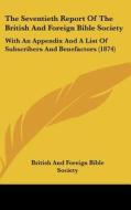 The Seventieth Report of the British and Foreign Bible Society: With an Appendix and a List of Subscribers and Benefactors (1874) di British & Foreign Bible Society edito da Kessinger Publishing