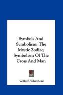 Symbols and Symbolism; The Mystic Zodiac; Symbolism of the Cross and Man di Willis F. Whitehead edito da Kessinger Publishing