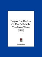Prayers for the Use of the Faithful in Troublous Times (1851) di Anonymous edito da Kessinger Publishing