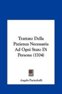 Trattato Della Pazienza Necessaria Ad Ogni Stato Di Persone (1704) di Angelo Paciuchelli edito da Kessinger Publishing