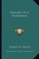 Ballads of a Bohemian di Robert W. Service edito da Kessinger Publishing