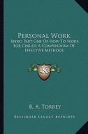 Personal Work: Being Part One of How to Work for Christ; A Compendium of Effective Methods di R. A. Torrey edito da Kessinger Publishing