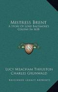 Mistress Brent: A Story of Lord Baltimore's Colony in 1638 di Lucy Meacham Thruston edito da Kessinger Publishing