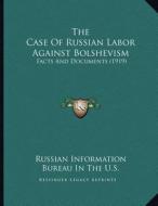 The Case of Russian Labor Against Bolshevism: Facts and Documents (1919) di Russian Information Bureau in the U. S. edito da Kessinger Publishing
