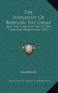 The Judgment of Babylon the Great: And the Introduction of the Glorious Millennium (1875) di Amariah edito da Kessinger Publishing