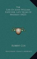 The Life of John William Fletcher, Late Vicar of Madeley (1825) di Robert Cox edito da Kessinger Publishing
