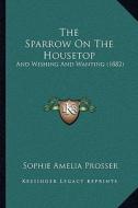 The Sparrow on the Housetop: And Wishing and Wanting (1882) di Sophie Amelia Prosser edito da Kessinger Publishing