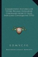 Commentatio Historica de Vetere Reginas Hungariae Coronandi More Et Quid Inde Juris Consequutae (1792) di E. D. M. V. C. P. G. edito da Kessinger Publishing