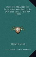 Uber Die Sprache Des Franzosischen Wallis in Der Zeit Vom XI Bis XIV (1903) di Hans Ranke edito da Kessinger Publishing