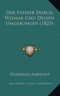 Der Fuhrer Durch Weimar Und Dessen Umgebungen (1825) edito da Kessinger Publishing