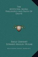 The Mysticism, Moral Philosophy and Faith of Dante di Emile Gebhart, Edward Maslin Hulme edito da Kessinger Publishing