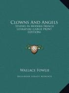 Clowns and Angels: Studies in Modern French Literature (Large Print Edition) di Wallace Fowlie edito da Kessinger Publishing