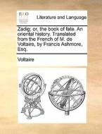 Zadig; Or, The Book Of Fate. An Oriental History. Translated From The French Of M. De Voltaire, By Francis Ashmore, Esq di Voltaire edito da Gale Ecco, Print Editions