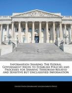 Information Sharing: The Federal Government Needs To Establish Policies And Processes For Sharing Terrorism-related And Sensitive But Unclassified Inf edito da Bibliogov