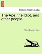 The Ape, the Idiot, and other people. di William Chambers Morrow edito da British Library, Historical Print Editions