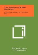 The Strategy of Raw Materials: A Study of America in Peace and War di Brooks Emeny, J. Edward Ely edito da Literary Licensing, LLC