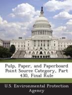 Pulp, Paper, And Paperboard Point Source Category, Part 430, Final Rule edito da Bibliogov