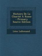 Histoire de La Charite a Rome di Leon Lallemand edito da Nabu Press