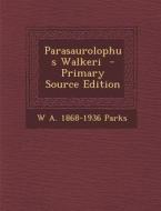 Parasaurolophus Walkeri di W. a. 1868-1936 Parks edito da Nabu Press